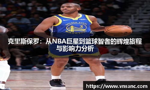 克里斯保罗：从NBA巨星到篮球智者的辉煌旅程与影响力分析