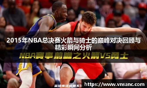 2015年NBA总决赛火箭与骑士的巅峰对决回顾与精彩瞬间分析