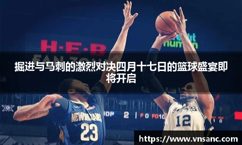 掘进与马刺的激烈对决四月十七日的篮球盛宴即将开启
