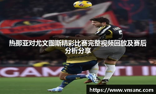 热那亚对尤文图斯精彩比赛完整视频回放及赛后分析分享