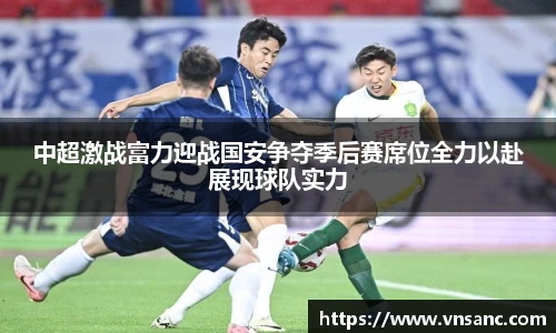 中超激战富力迎战国安争夺季后赛席位全力以赴展现球队实力