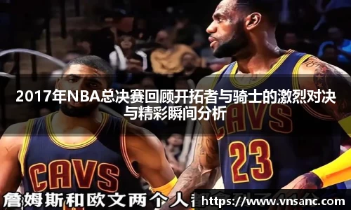 2017年NBA总决赛回顾开拓者与骑士的激烈对决与精彩瞬间分析