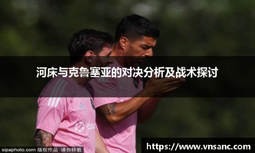 河床与克鲁塞亚的对决分析及战术探讨